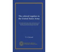 The colored regulars in the United States Army: with a sketch of the history of the colored American, and an account of his services in the wars of ... the period of the Revolutionary War to 1899