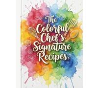 THE COLORFUL CHEF’S SIGNATURE RECIPES: A Creative Recipe Journal to Design, Refine, and Preserve Your Signature Dishes
