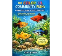 THE COLORFUL COMMUNITY FISH: A COMPLETE GUIDE TO PLATY FISH CARE: Understanding and Nurturing These Hardy and Prolific Livebearers