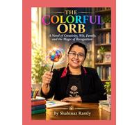 THE COLORFUL ORB A Novel of Creativity, Wit, Family, and the Magic of Recognition: By Shahinaz Ramly