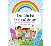 The Colorful Traits of Autism: Explore, Understand and Celebrate Every Unique Hue