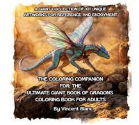 THE COLORING COMPANION FOR: THE ULTIMATE GIANT BOOK OF DRAGONS COLORING BOOK FOR ADULTS: A GIANT COLLECTION OF 101 UNIQUE ARTWORKS FOR REFERENCE AND ENJOYMENT