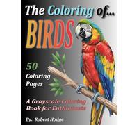 The Coloring of... BIRDS: A Grayscale Coloring Book for Enthusiasts (The Coloring of... Grayscale Coloring Book Series)