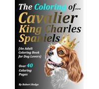 The Coloring of... Cavalier King Charles Spaniels: (An Adult Coloring Book for Dog Lovers) (The Coloring of... Grayscale Coloring Book Series)