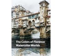 The Colors of Florence, Watercolor Worlds: A Painted Journey Through the Light, Beauty, and Dreams of Florence (Cities in Watercolor)