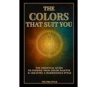 The Colors That Suit You: How to Find Your Natural Color Palette & Create a Harmonious Style - Color Analysis, Seasonal Palettes & Visual Identity Guide