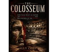 The Colosseum: How Rome Built an Empire on Blood, Spectacle, and the Control of the Masses