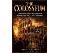THE COLOSSEUM: The Hidden Story of Ancient Rome's Greatest Arena and Its Political Influence