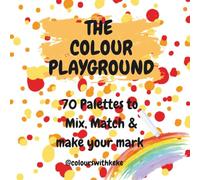 THE COLOUR PLAYGROUND: 70 Palettes to Mix, Match & Make your Mark
