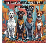 The Colourful Book Of Good Dogs: Family Colouring Book: Unwind and Bond With The Family By Creating Your Own Colourful Pups