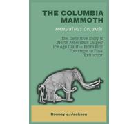 THE COLUMBIA MAMMOTH - Mammuthus columbi: The Definitive Story of North America's Largest Ice Age Giant - From First Footsteps to Final Extinction (Animal Fossils)