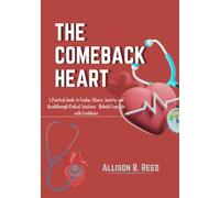 THE COMEBACK HEART: A Practical Guide to Cardiac Illness, Anxiety, and Breakthrough Medical Solutions Rebuild Your Life with Confidence