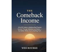The Comeback Income: A No-BS Guide to Building Real Passive Income Through Websites and Books - No Matter Where You're Starting From (Comeback Income Series)