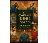 The Comeback King Journal: Healing, Hustle, and Holy Ground: 30 Days to Reclaim Your Mind, Manhood, and Mission