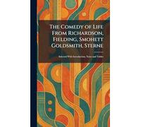 The Comedy of Life From Richardson, Fielding, Smohett Goldsmith, Sterne: Selected With Introduction, Notes and Tables