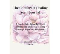 The Comfort and Healing Scent Journal: A Gentle Daily Ritual for Grief, Anxiety, and Emotional Healing Through Scent and Reflection