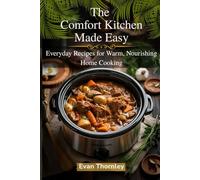 The Comfort Kitchen Made Easy: Everyday Recipes for Warm, Nourishing Home Cooking