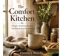 The Comfort Kitchen: Simple, Soothing Recipes and Rituals from the Pantry for Rest, Warmth, and Self-Care (Wellness)