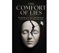The Comfort of Lies: Why We Resist the Truth, Seek Reassurance, and Punish Those Who Disturb Our Peace
