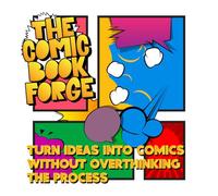 The Comic Book Forge: Turn Ideas into Comics Without Overthinking the Process