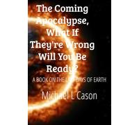 The Coming Apocalypse, What if they're wrong will you be ready?: A book on the Last Days of Earth