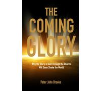 The Coming Glory: Why the Glory of God Through the Church Will Soon Shake the World