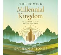 The Coming Millennial Kingdom: What Life Will Be Like for Us When Jesus Reigns on Earth
