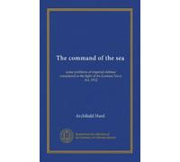 The command of the sea: some problems of imperial defence considered in the light of the German Navy Act, 1912