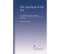 The command of the sea: some problems of imperial defence considered in the light of the German navy act, 1912