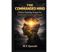 THE COMMANDED MIND: A Brain-Training System to Control Emotions, Break Distraction, and Lead with Clarity