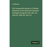 The Commercial Annual or a Tabular Statement of the External Commerce of Bengal During the Year 1841-43, 1842-44, 1846-48, 1851-53