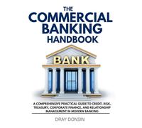The Commercial Banking Handbook: A Comprehensive Practical Guide to Credit, Risk, Treasury, Corporate Finance, and Relationship Management in Modern Banking (Loan broker series)