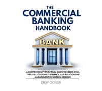 The Commercial Banking Handbook: A Comprehensive Practical Guide to Credit, Risk, Treasury, Corporate Finance, and Relationship Management in Modern Banking (Underwriter Training Series)