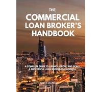 The Commercial Loan Broker’s Handbook: A Complete Guide to Launch, Grow, and Scale a Successful Loan Brokerage Business (Loan broker series)
