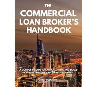 The Commercial Loan Broker’s Handbook: A Complete Guide to Launch, Grow, and Scale a Successful Loan Brokerage Business (Loan broker series)