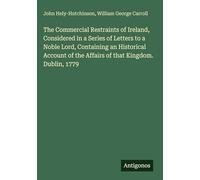The Commercial Restraints of Ireland, Considered in a Series of Letters to a Noble Lord, Containing an Historical Account of the Affairs of that Kingdom. Dublin, 1779