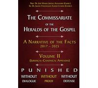 The Commissariate of the Heralds of the Gospel - A Narrative of the Facts 2017 - 2025 VOL II: Punished Without Dialogue Without Proof Without Defense