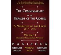 The Commissariate of the Heralds of the Gospel - A Narrative of the Facts 2017 - 2025 Volume I: Punished Without Dialogue Without Proof Without Defense