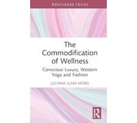 The Commodification of Wellness: Conscious Luxury, Western Yoga and Fashion (Routledge Studies in Luxury Management)