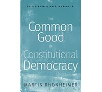 The Common Good of Constitutional Democracy: Essays in Political Philosophy and on Catholic Social Teaching