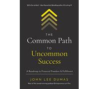 The Common Path to Uncommon Success: A Roadmap to Financial Freedom and Fulfillment