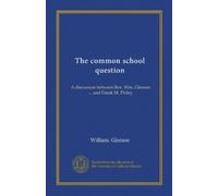 The common school question: A discussion between Rev. Wm. Gleeson ... and Frank M. Pixley