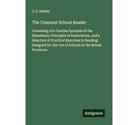 The Common School Reader: Consisting of a Concise Synopsis of the Elementary Principles of Enunciation, and a Selection of Practical Exercises in ... the Use of Schools in the British Provinces