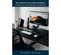The Common Sense-Cyber Handbook: How to Protect Your Home and Small Business from Cyber Threats