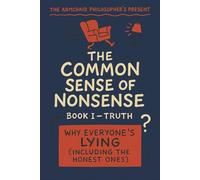 The Common Sense of Nonsense™ - Book I: Truth: Why Everyone’s Lying (Including the Honest Ones) (The Coffee Table Wisdom™ Series)