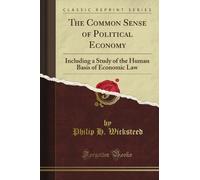 The Common Sense of Political Economy: Including a Study of the Human Basis of Economic Law (Classic Reprint)