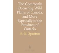 The Commonly Occurring Wild Plants of Canada, and More Especially of the Province of Ontario: A Flora for the Use of Beginners