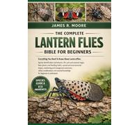 THE COMMPLETE LANTERN FLIES BIBLE FOR BEGINNERS: Everything You Need To Know About Lanternflies: Species identification and behavior, life cycle and ... knowledge for beginners & enthusiasts