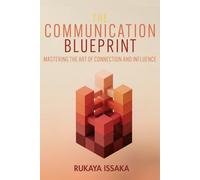 The Communication Blueprint: Mastering the Art of Connection and Influence