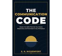 The Communication Code: Master the Skills That Get You Heard, Respected, and Promoted in Any Workplace: 2 (The E. R. Rickenfort Professional Series.)